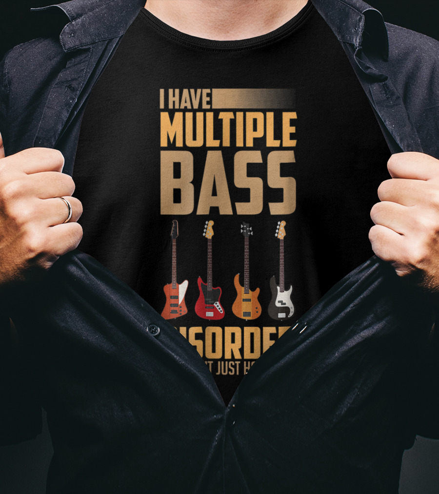 I Have Multiple Bass Disorder You Can't Just Have One T-Shirt