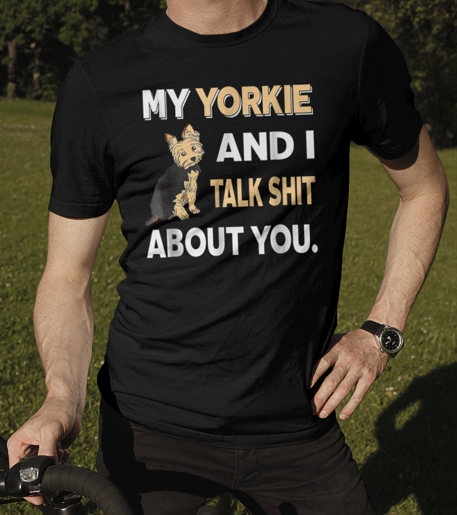 My Yorkie And I Talk Shit About You Funny Dog T-Shirt