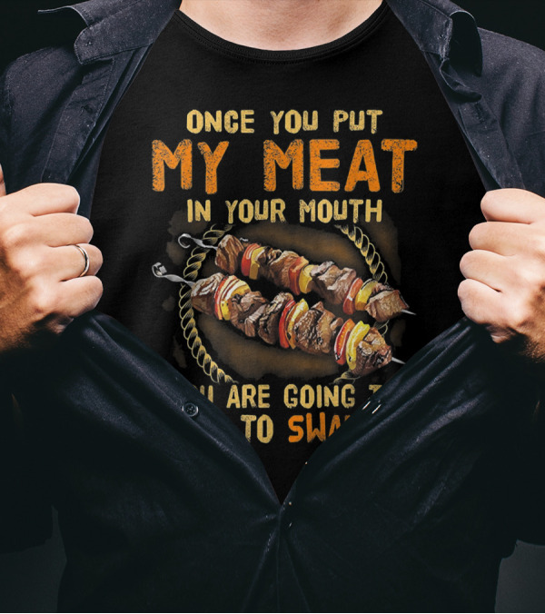 Once You Put My Meat In Your Mouth You Are Going To Want To Swallow T-Shirt