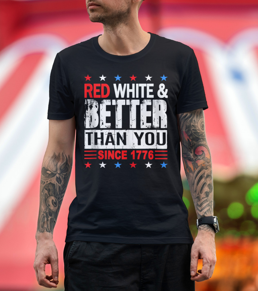 Red White and Better Than You Since 1776 T-Shirt