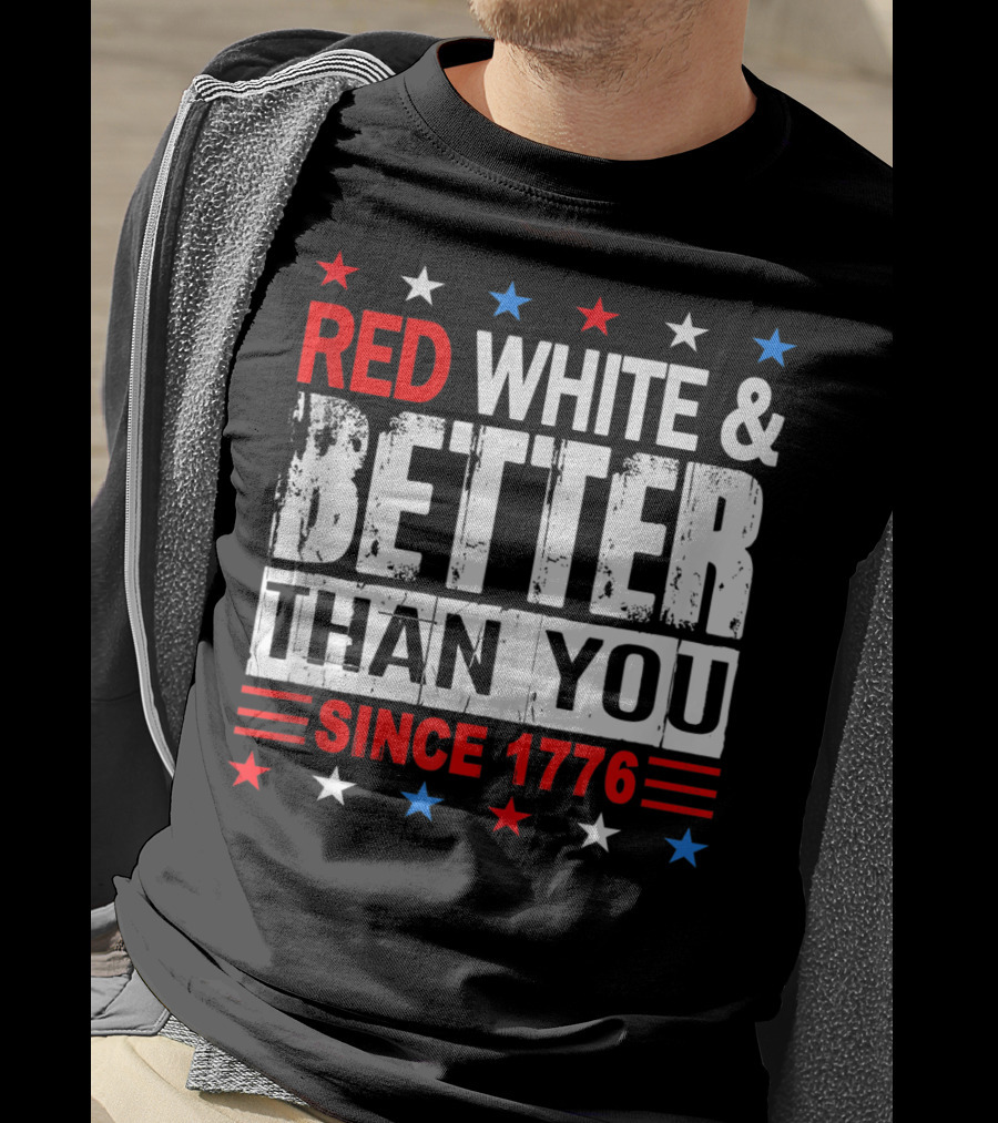 Red White And Better Than You Since 1776 T-Shirt