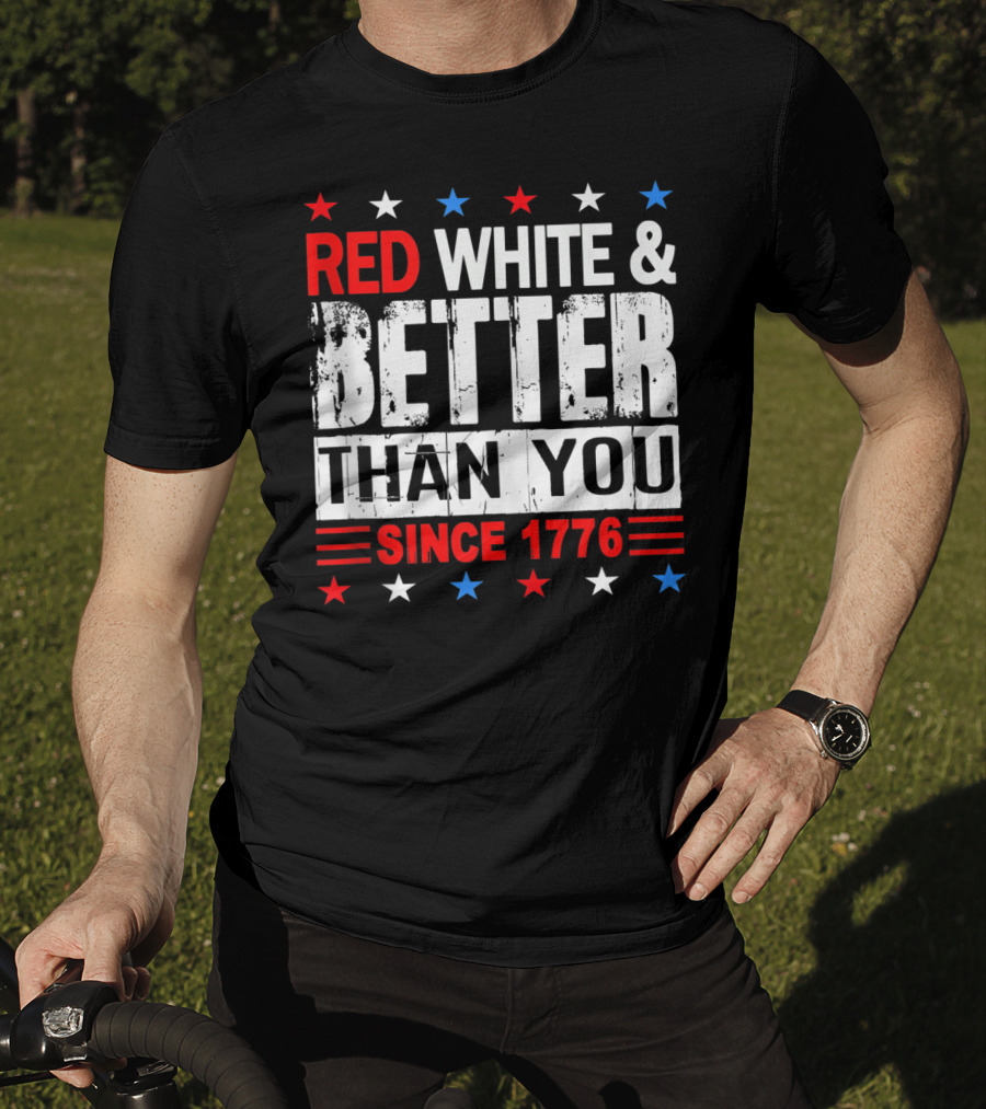 Red White And Better Than You Since 1776 T-Shirt