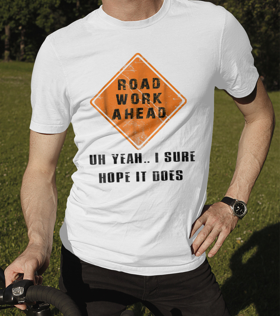 Road Work Ahead Oh Yeah I Sure Hope It Does T-Shirt