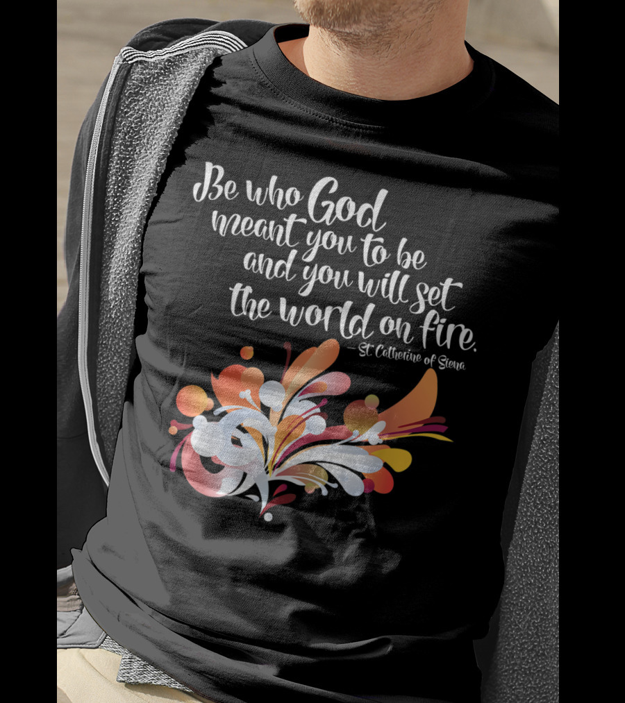 Be Who God Meant You To Be And You Will Set The World On Fire St Catherine Of Siena T-Shirt