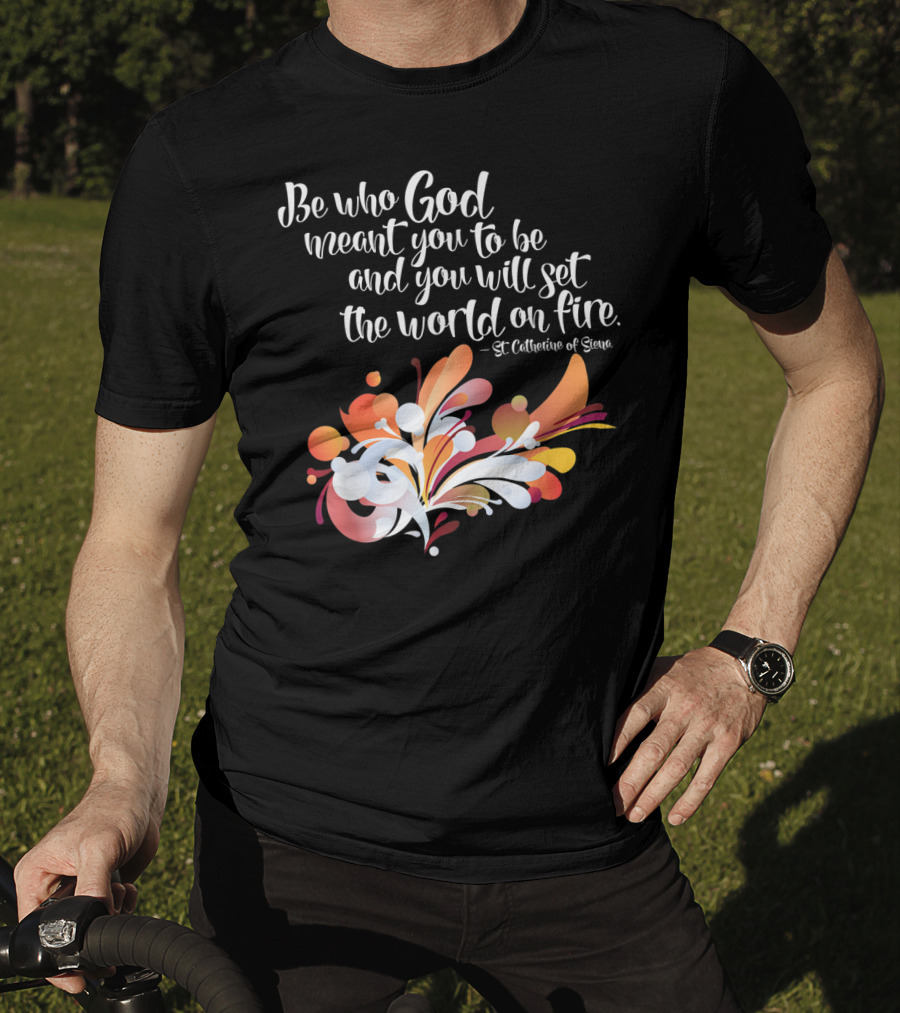 Be Who God Meant You To Be And You Will Set The World On Fire St Catherine Of Siena T-Shirt