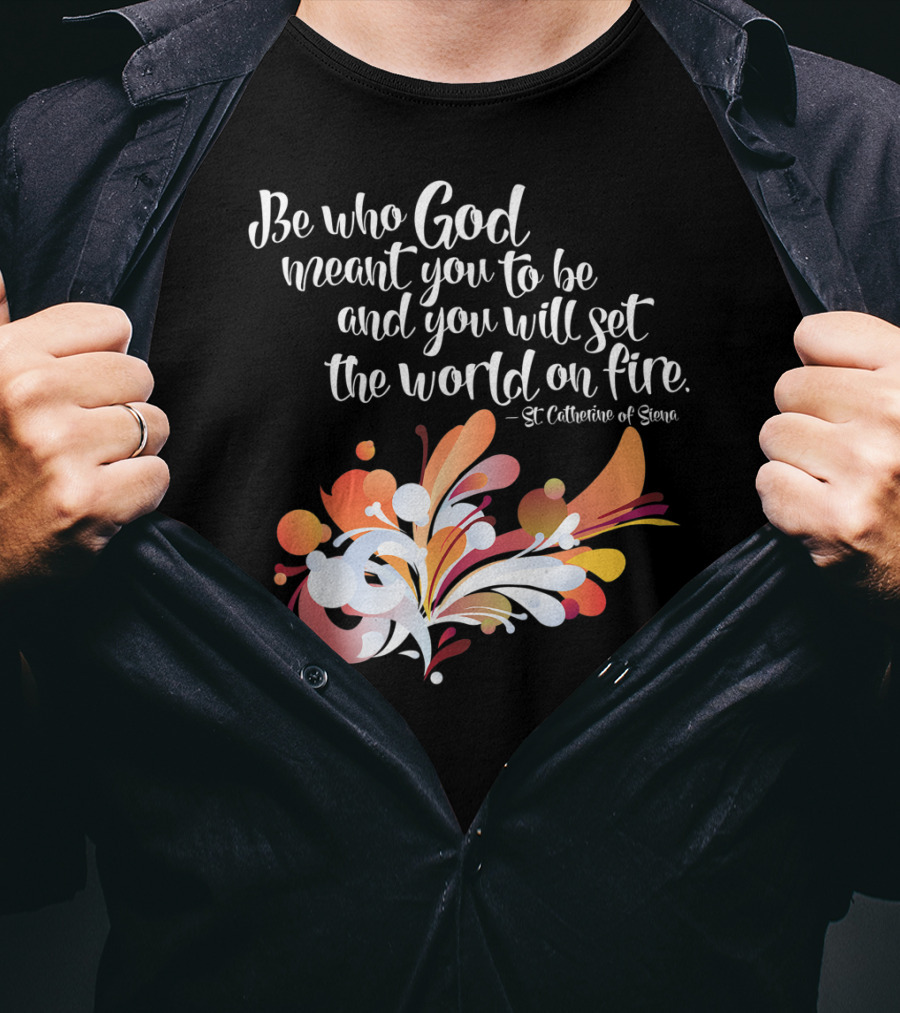 Be Who God Meant You To Be And You Will Set The World On Fire St Catherine Of Siena T-Shirt