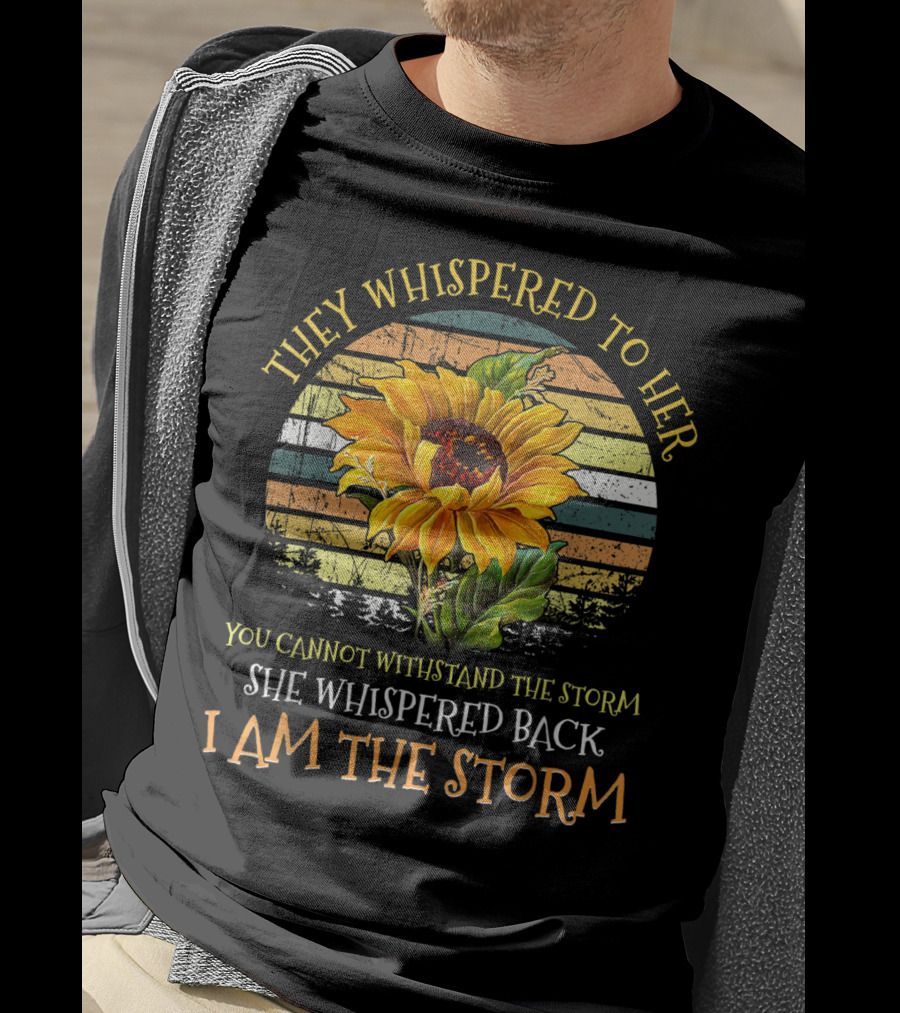 They Whispered To Her You Cannot Withstand The Storm She Whispered Back I Am The Storm Sunflower T-Shirt