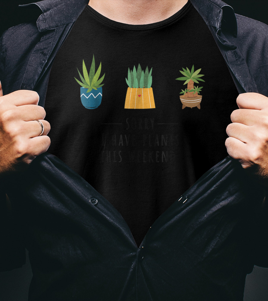 Sorry I Have Plants This Weekend Plant Lover T-Shirt