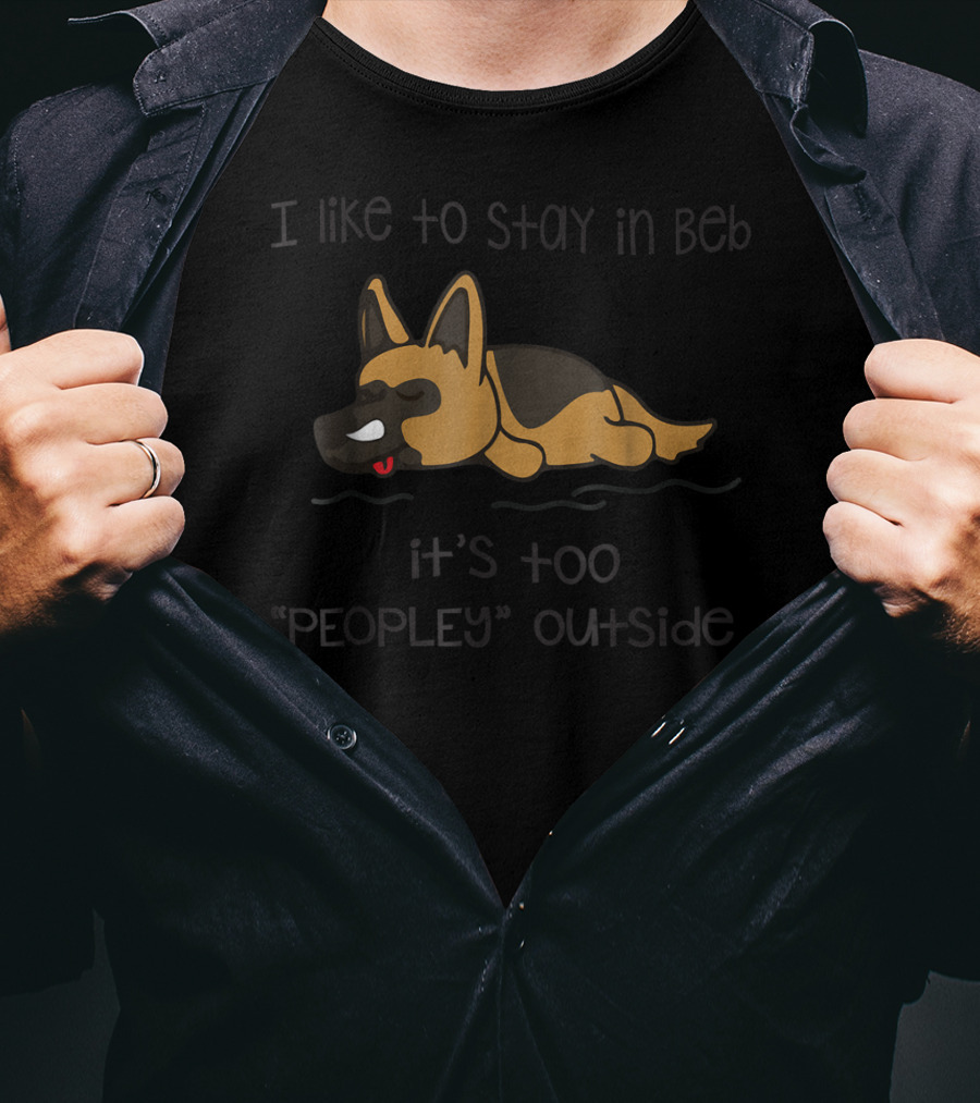 I Like To Stay In Bed It's Too Peopley Outside German Shepherd T-Shirt