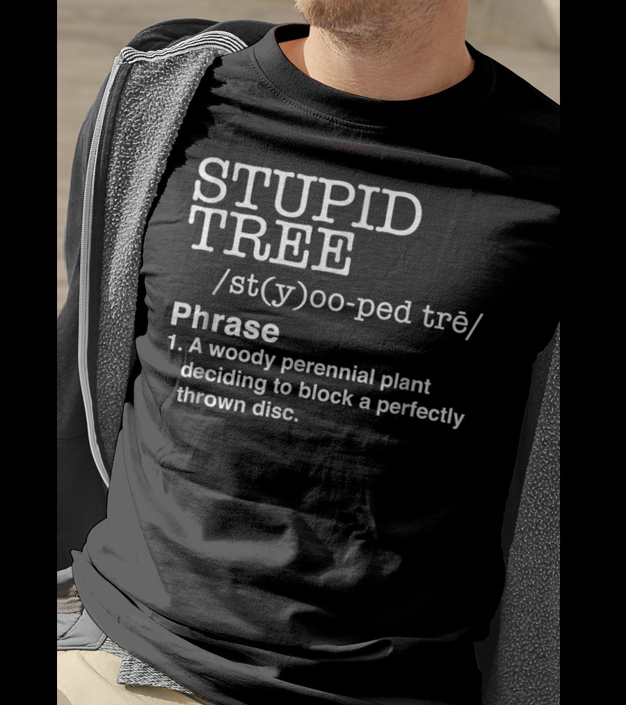 STUPID TREE /st(y)oo-ped Trē/ Phrase A Woody Perennial Plant Deciding To Block A Perfectly Thrown Disc T-Shirt
