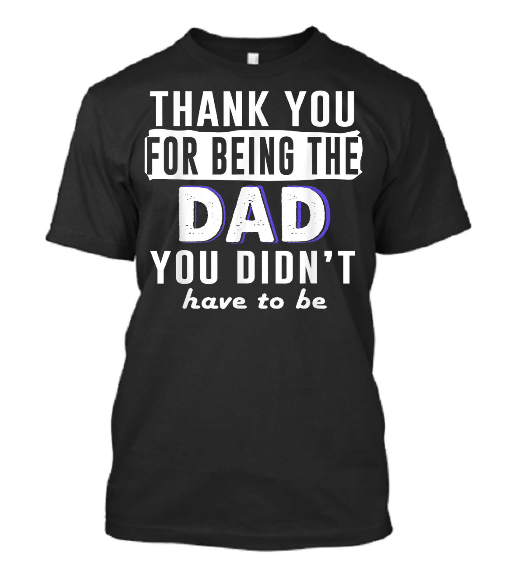 Thank You For Being The Dad You Didn't Have To Be T-Shirt