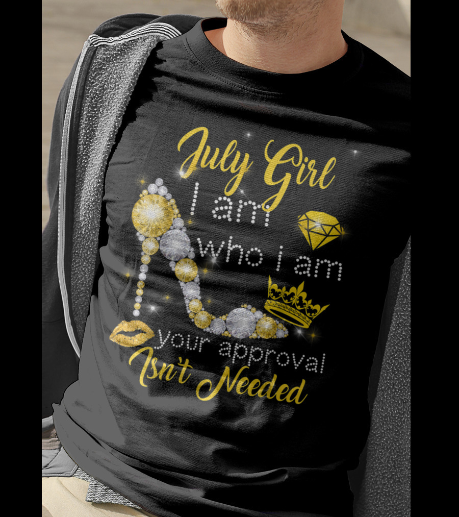July Girl I Am Who I Am Your Approval Isn't Needed Diamond Crown High Heel T-Shirt