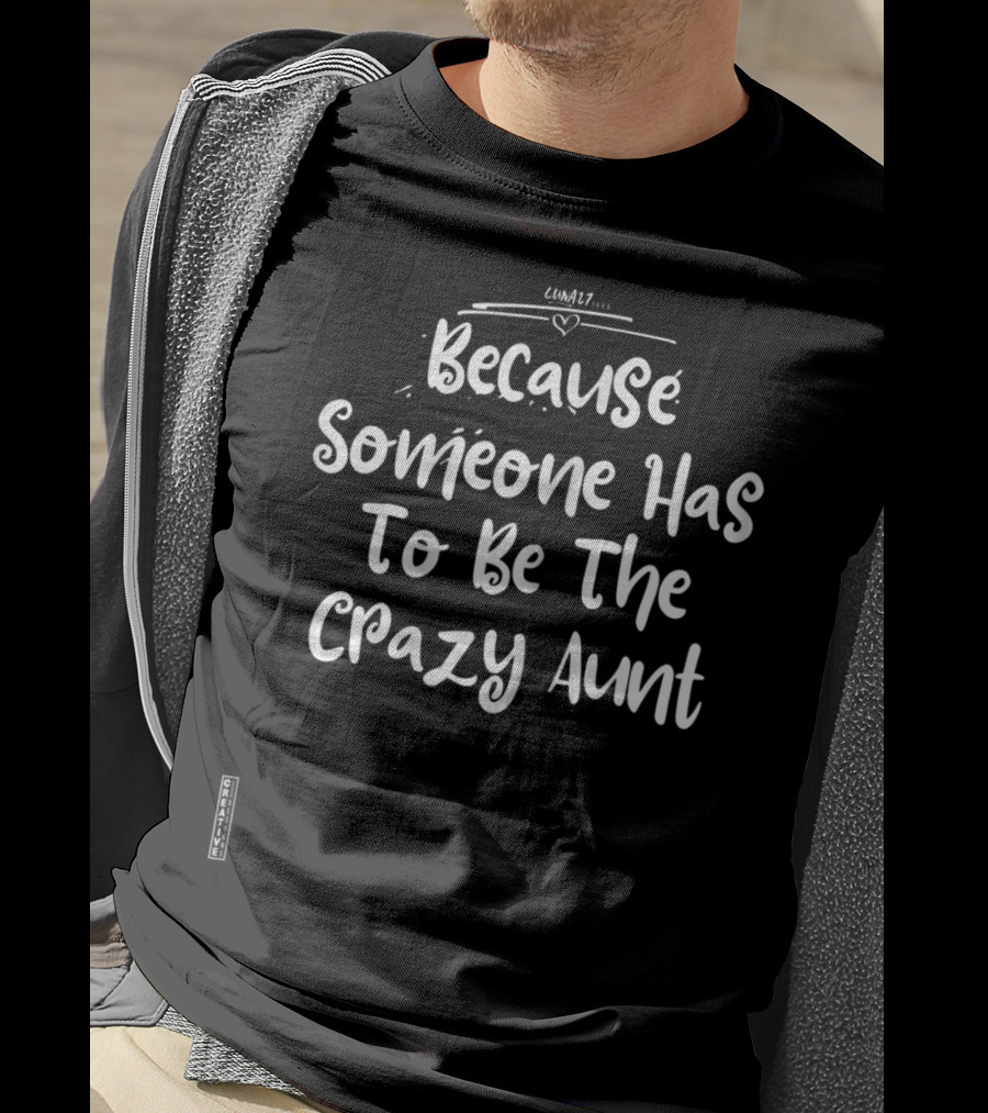 Because Someone Has To Be The Crazy Aunt Crazy Aunt Life T-Shirt