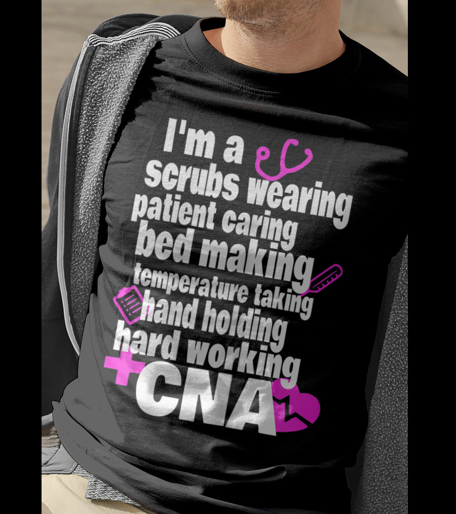 I'm A Scrubs Wearing Patient Caring Bed Making Temperature Taking Hand Holding Hard Working CNA T-Shirt