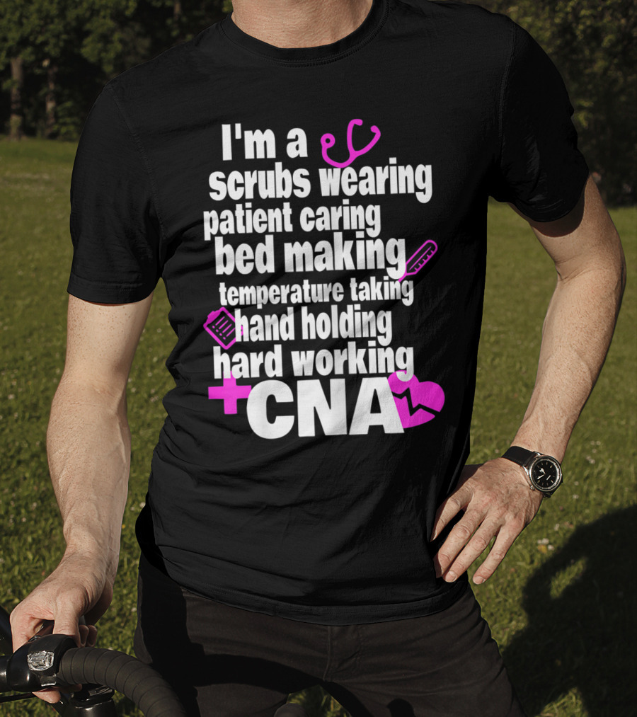 I'm A Scrubs Wearing Patient Caring Bed Making Temperature Taking Hand Holding Hard Working CNA T-Shirt
