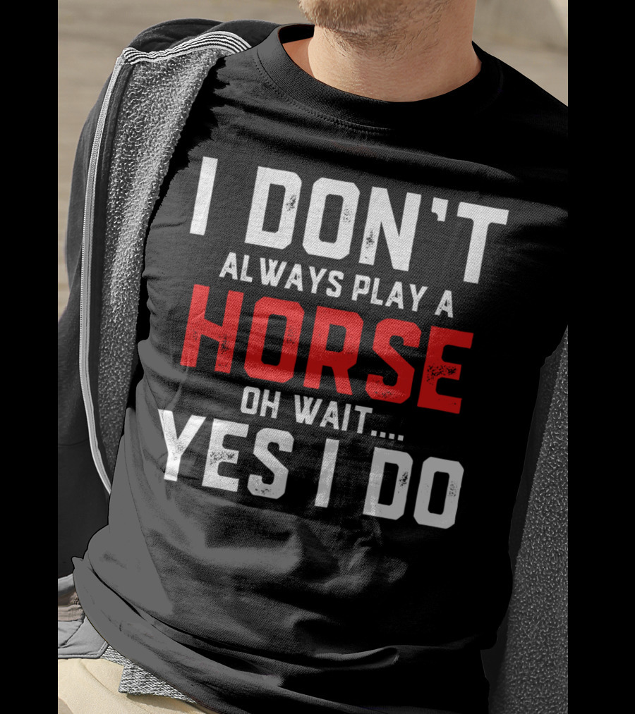 I Don't Always Play A Horse Oh Wait Yes I Do T-Shirt