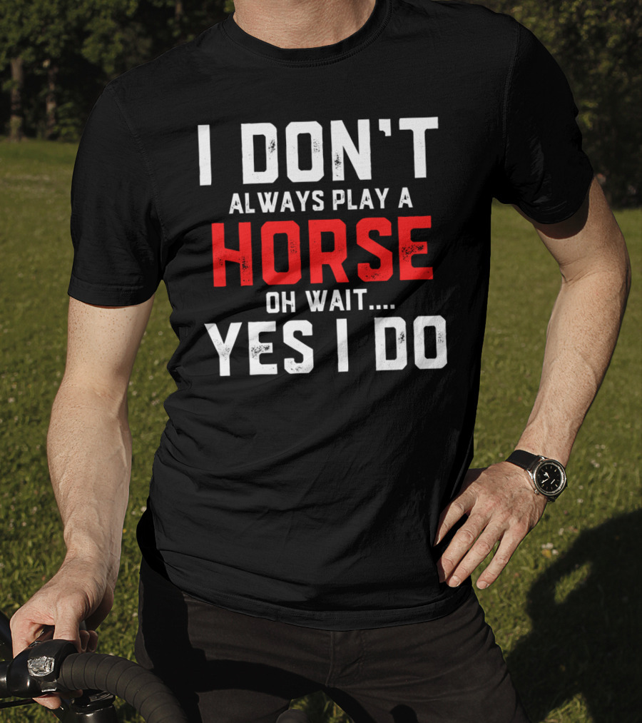 I Don't Always Play A Horse Oh Wait Yes I Do T-Shirt