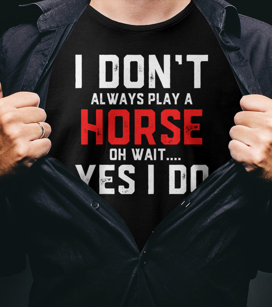 I Don't Always Play A Horse Oh Wait Yes I Do T-Shirt