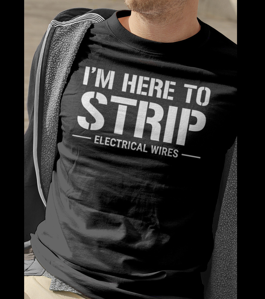 I'm Here To Strip Electrical Wires Funny Electrician T-Shirt