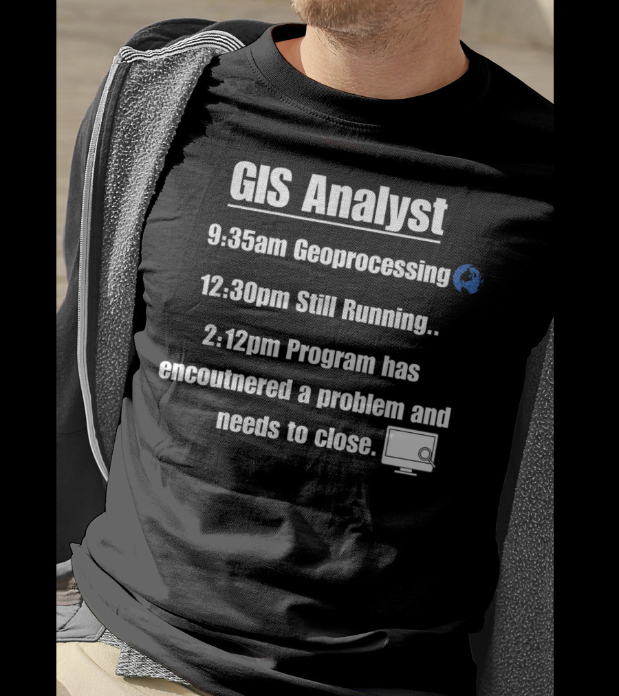 GIS Analyst 9:35am Geoprocessing 12:30pm Still Running 2:12pm Program Encountered A Problem And Needs To Close T-Shirt