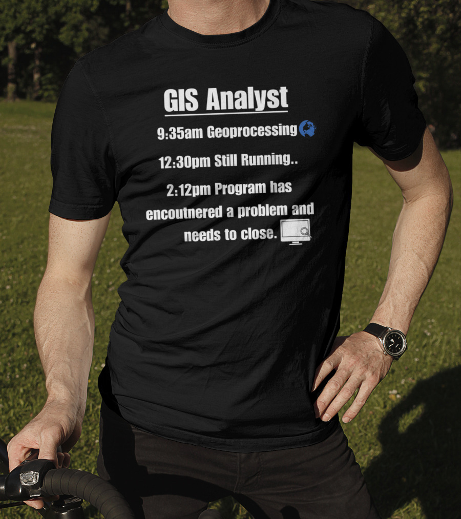 GIS Analyst 9:35am Geoprocessing 12:30pm Still Running 2:12pm Program Encountered A Problem And Needs To Close T-Shirt