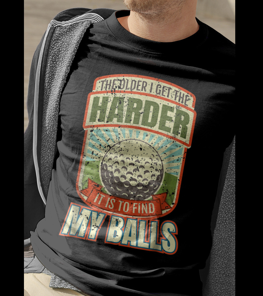 The Older I Get The Harder It Is To Find My Balls T-Shirt