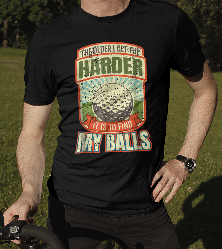 The Older I Get The Harder It Is To Find My Balls T-Shirt