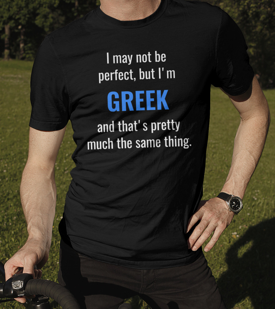 I May Not Be Perfect But I'm Greek And That's Pretty Much The Same Thing T-Shirt