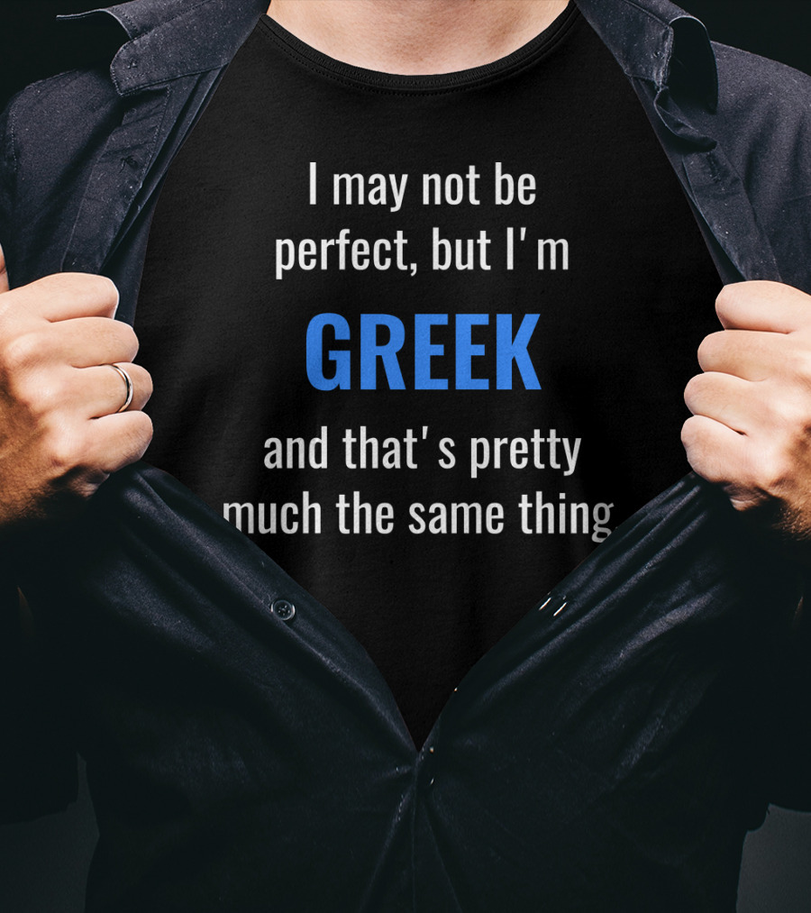 I May Not Be Perfect But I'm Greek And That's Pretty Much The Same Thing T-Shirt
