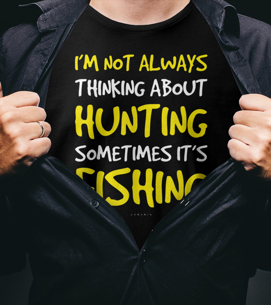 I'm Not Always Thinking About Hunting Sometimes It's Fishing T-Shirt