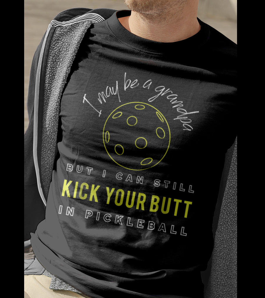 I May Be A Grandpa But I Can Still Kick Your Butt In Pickleball T-Shirt