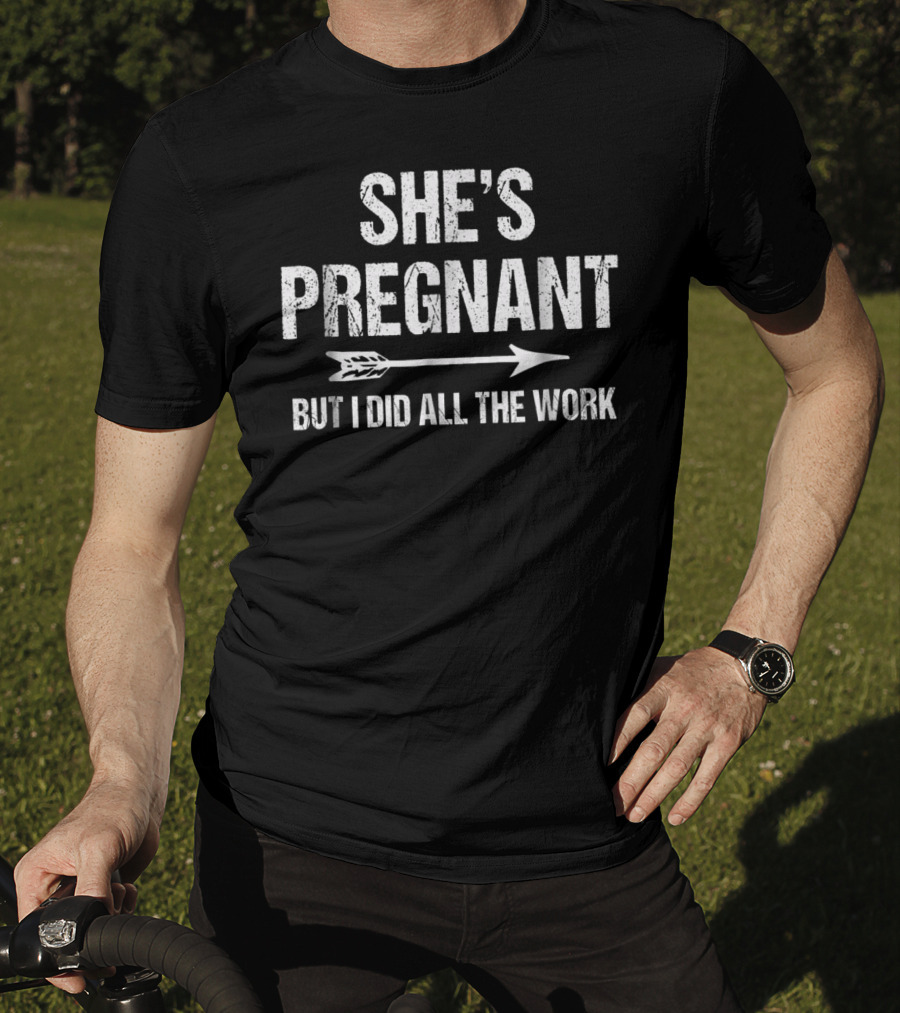 She's Pregnant But I Did All The Work Funny Pregnancy Announcement T-Shirt
