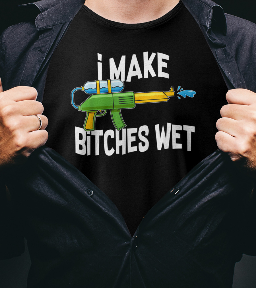 I MAKE BITCHES WET Funny Squirt Gun Water Gun Pool Party T-Shirt