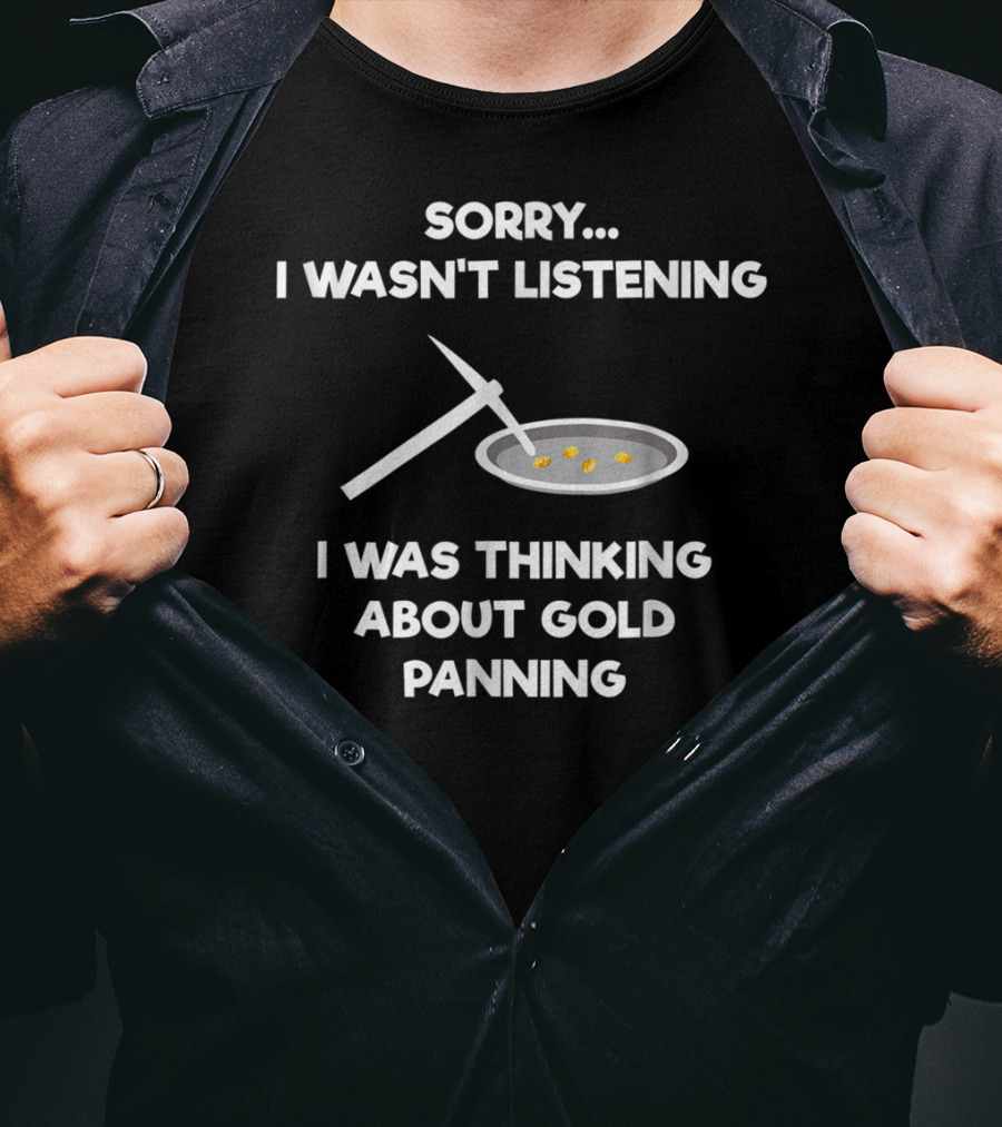 Sorry I Wasn't Listening I Was Thinking About Gold Panning T-Shirt