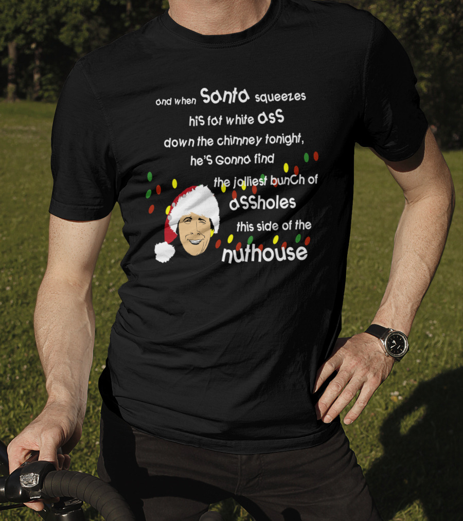 And When Santa Squeezes His Fat White Ass Down The Chimney Tonight He's Gonna Find The Jolliest Bunch Of Assholes This Side Of The Nuthouse T-Shirt