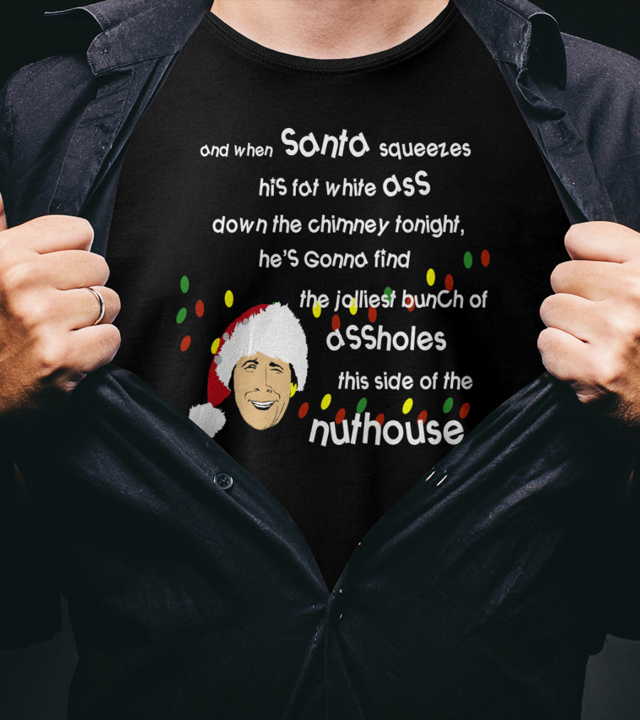 And When Santa Squeezes His Fat White Ass Down The Chimney Tonight He's Gonna Find The Jolliest Bunch Of Assholes This Side Of The Nuthouse T-Shirt