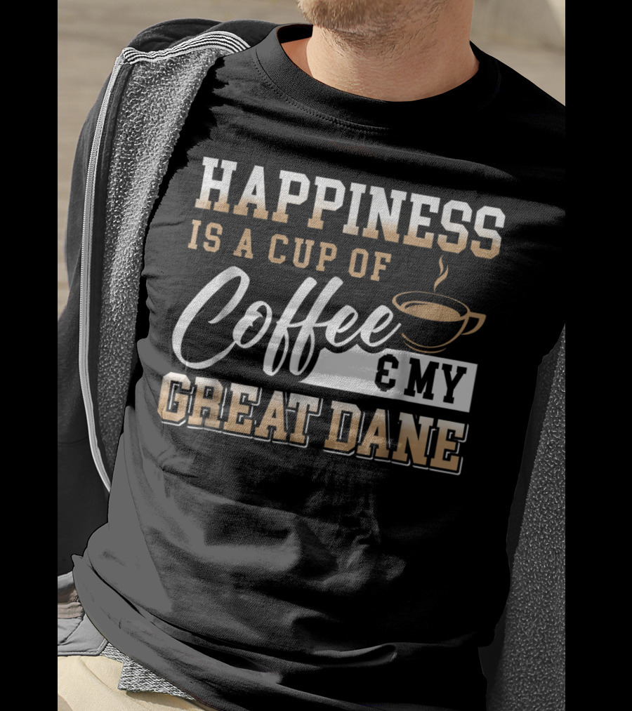 Happiness Is A Cup Of Coffee And My Great Dane T-Shirt