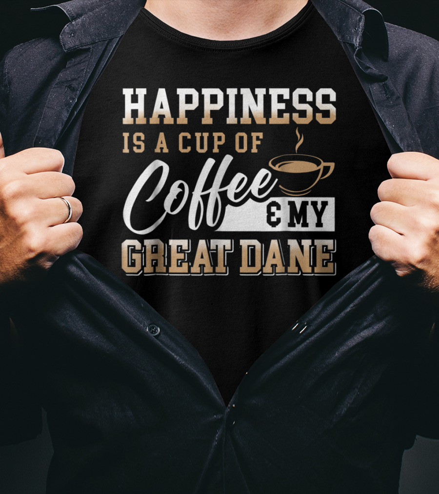 Happiness Is A Cup Of Coffee And My Great Dane T-Shirt