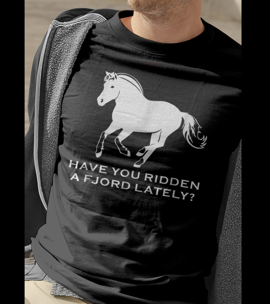 Have You Ridden A Fjord Lately Norwegian Fjord Horse T-Shirt