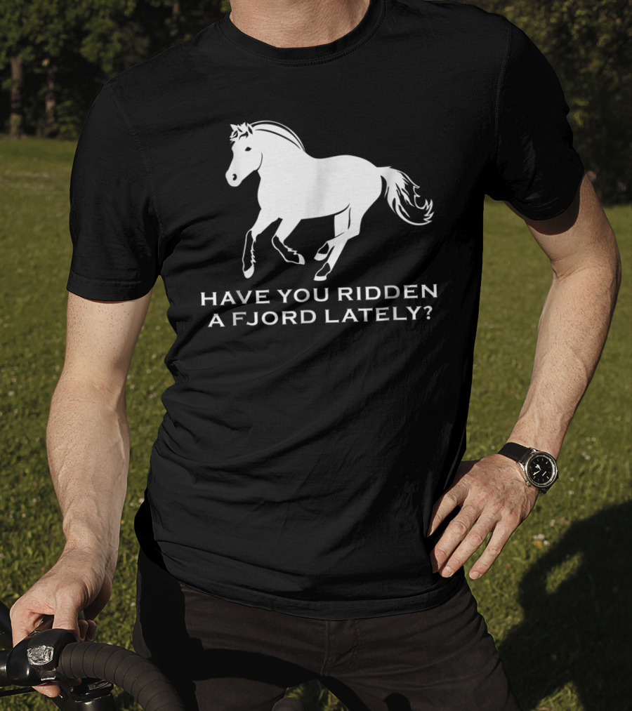 Have You Ridden A Fjord Lately Norwegian Fjord Horse T-Shirt