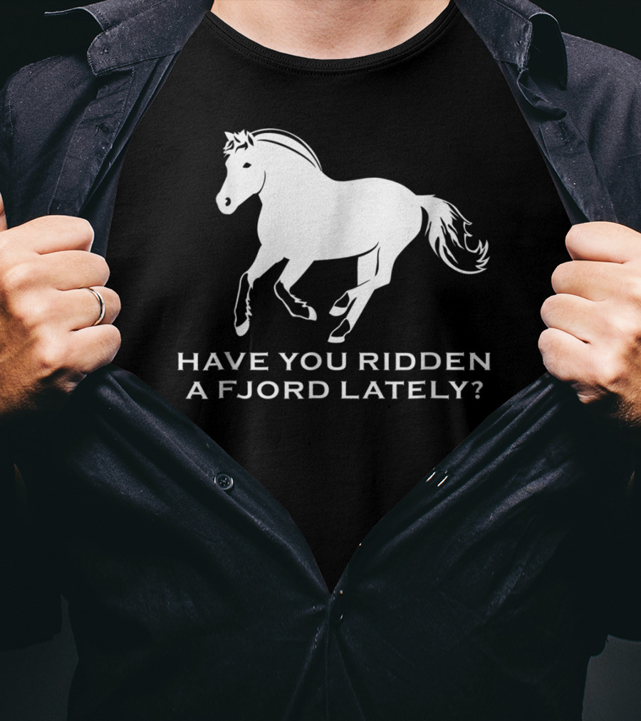 Have You Ridden A Fjord Lately Norwegian Fjord Horse T-Shirt