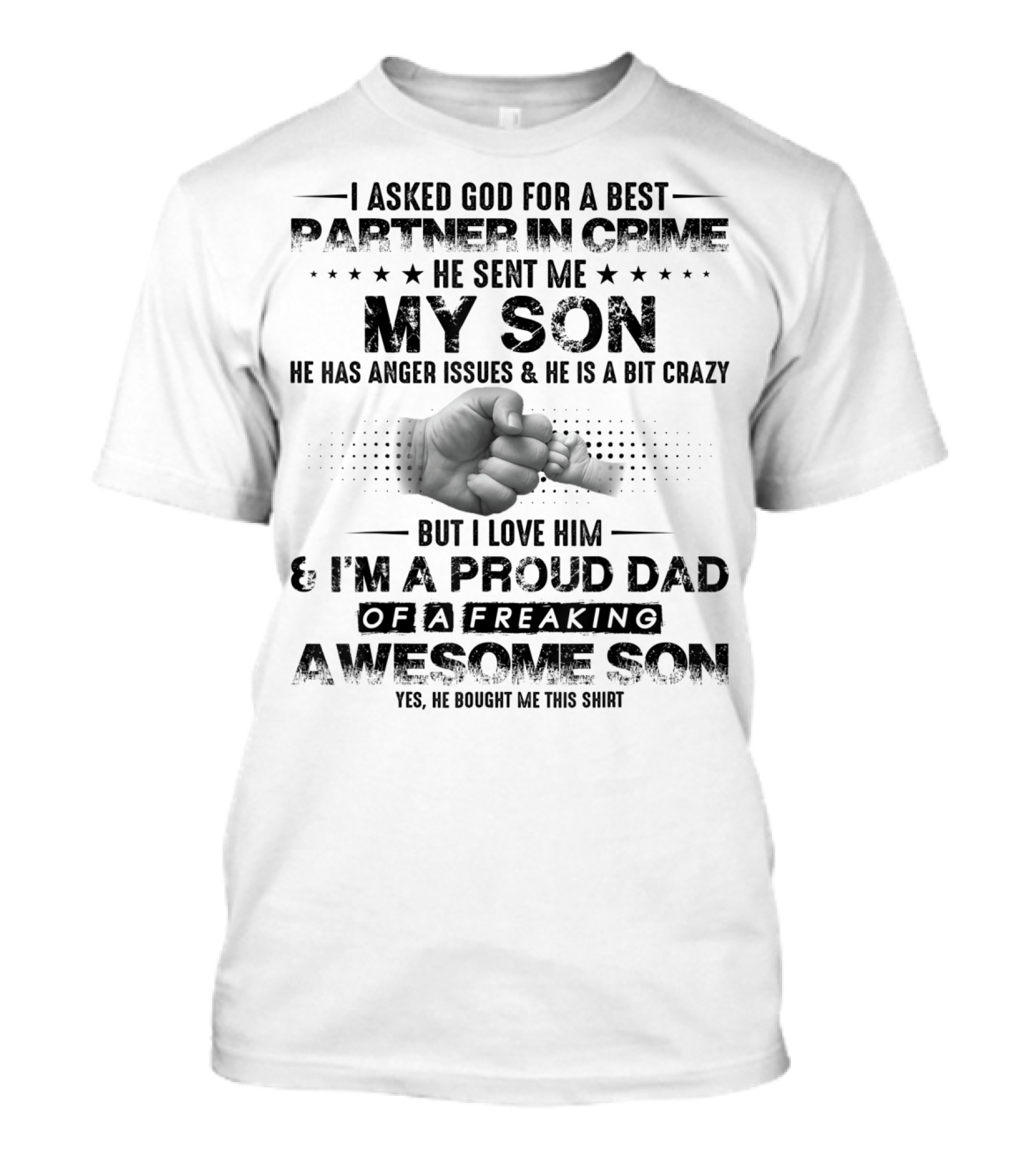 I Asked God For A Best Partner In Crime He Sent Me My Son He Has Anger Issues And He Is A Bit Crazy But I Love Him And I'm A Proud Dad Of A Freaking Awesome Son T-Shirt