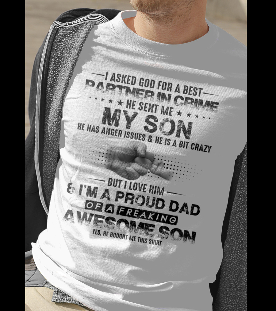 I Asked God For A Best Partner In Crime He Sent Me My Son He Has Anger Issues And He Is A Bit Crazy But I Love Him And I'm A Proud Dad Of A Freaking Awesome Son T-Shirt