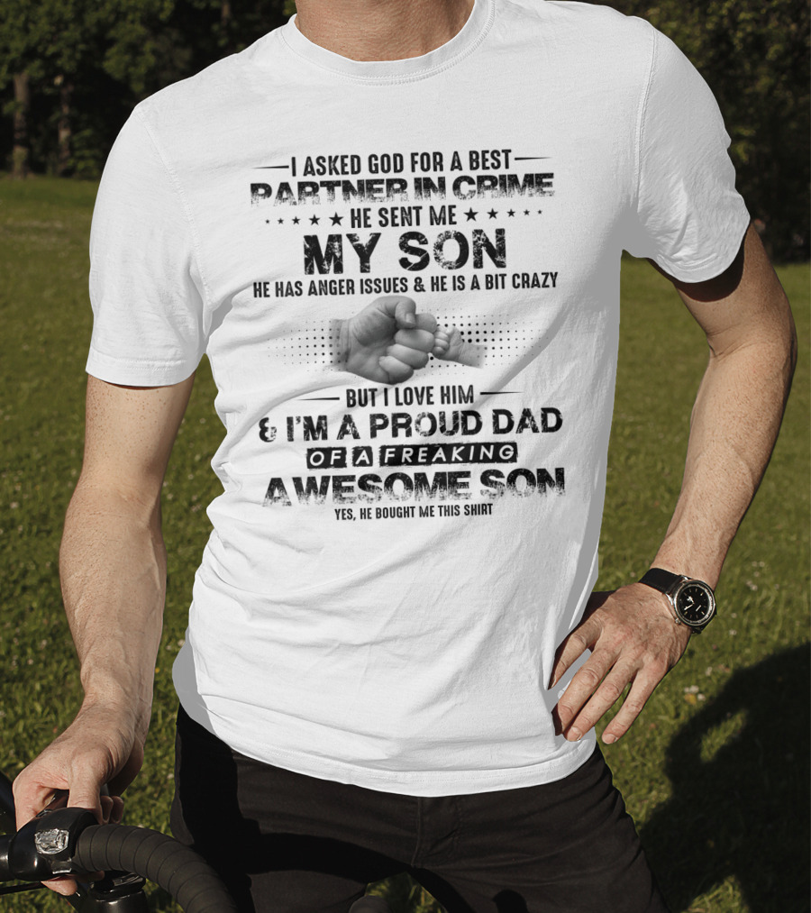I Asked God For A Best Partner In Crime He Sent Me My Son He Has Anger Issues And He Is A Bit Crazy But I Love Him And I'm A Proud Dad Of A Freaking Awesome Son T-Shirt