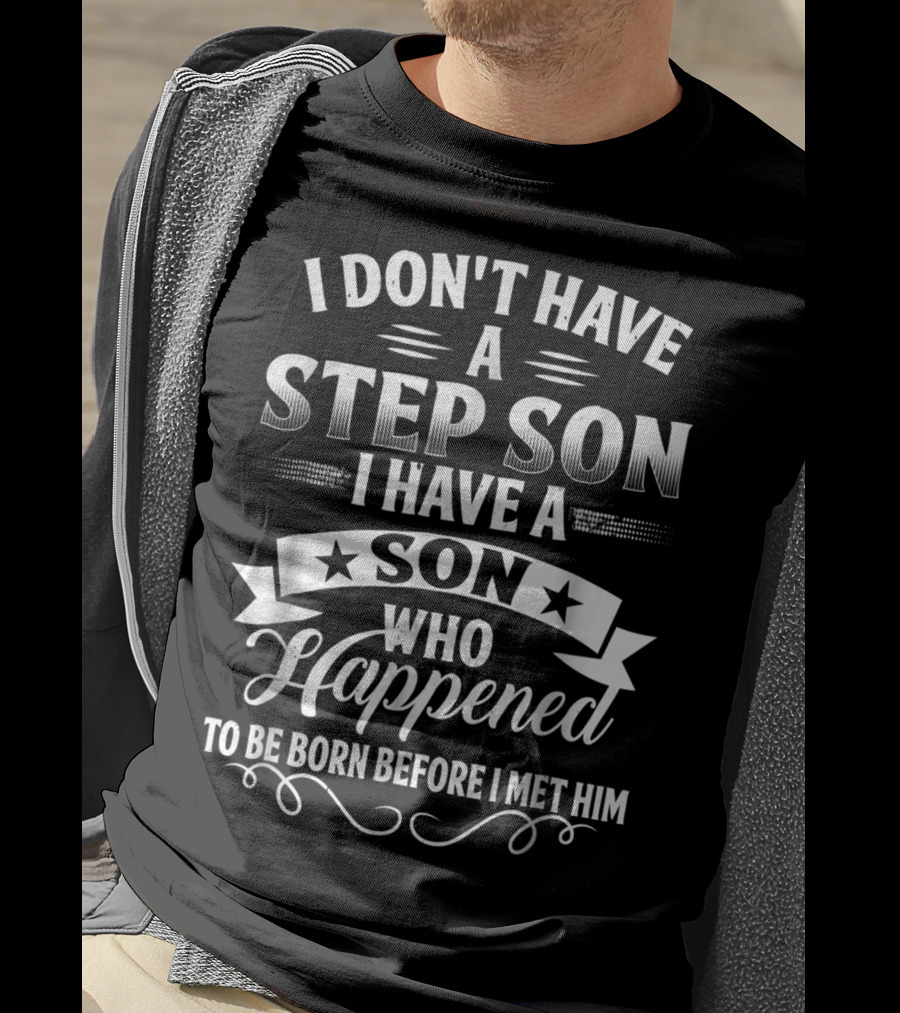 I Don't Have A Step Son I Have A Son Who Happened To Be Born Before I Met Him T-Shirt