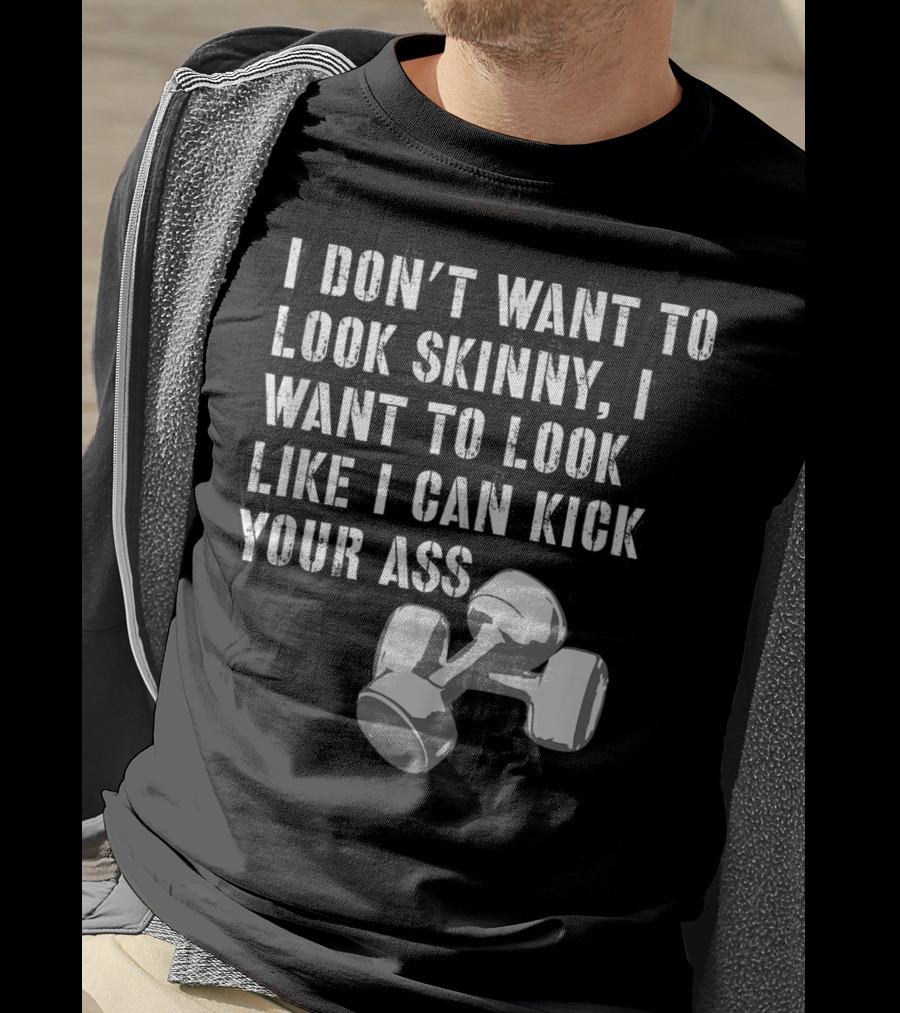 I Don't Want To Look Skinny I Want To Kick Your Ass Dumbbell Workout T-Shirt