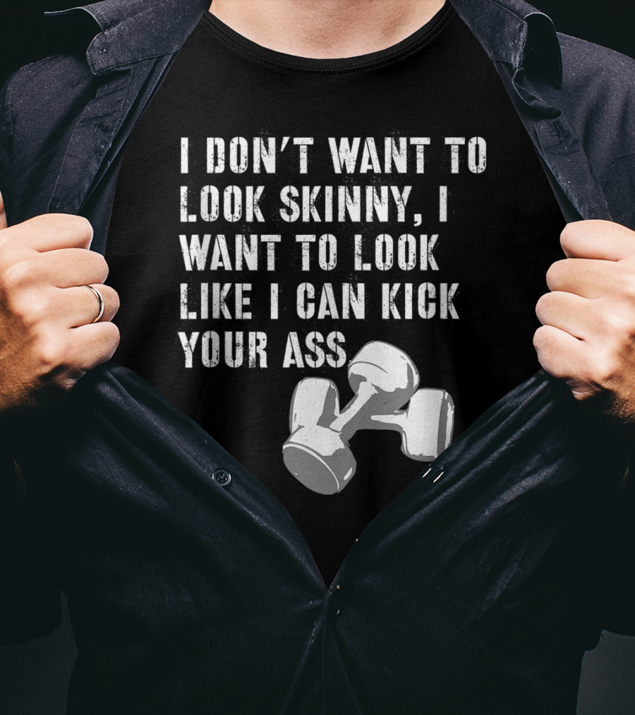 I Don't Want To Look Skinny I Want To Kick Your Ass Dumbbell Workout T-Shirt