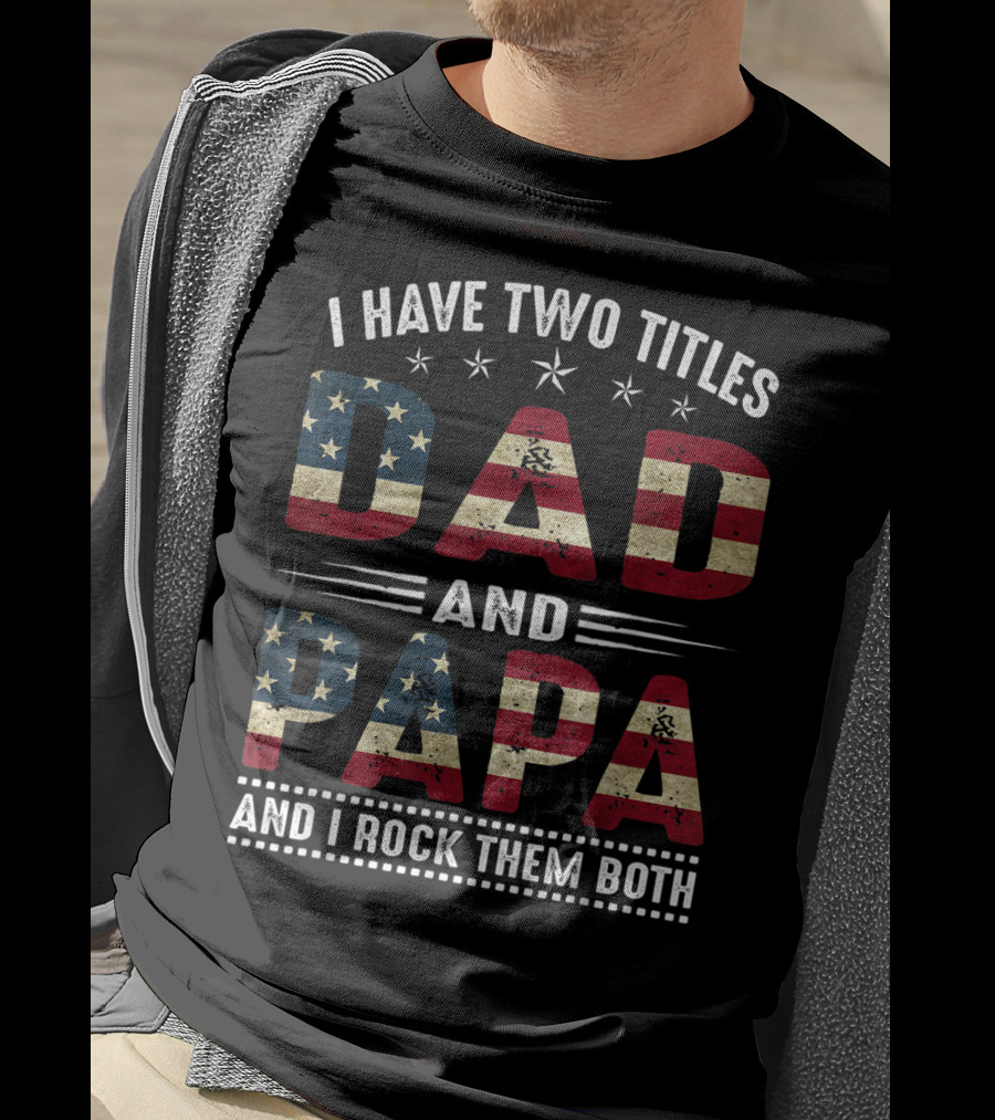 I Have Two Titles Dad And Papa And I Rock Them Both America Flag T-Shirt