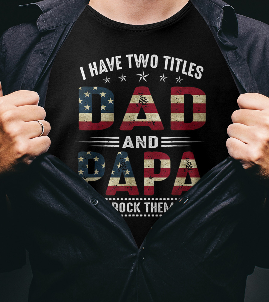 I Have Two Titles Dad And Papa And I Rock Them Both America Flag T-Shirt