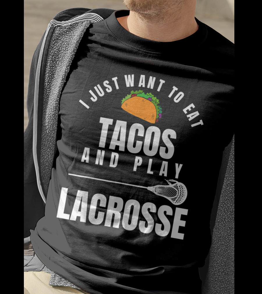 I Just Want To Eat Tacos And Play Lacrosse With Taco Graphic And Lacrosse Stick T-Shirt